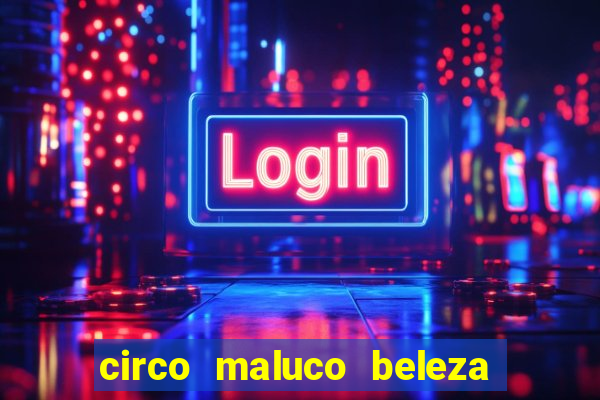 circo maluco beleza recife circo maluco